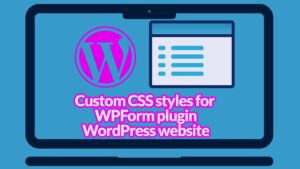 How to add custom CSS styles for wpforms plugin on your WordPress website